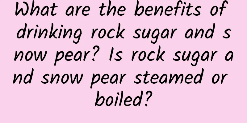 What are the benefits of drinking rock sugar and snow pear? Is rock sugar and snow pear steamed or boiled?