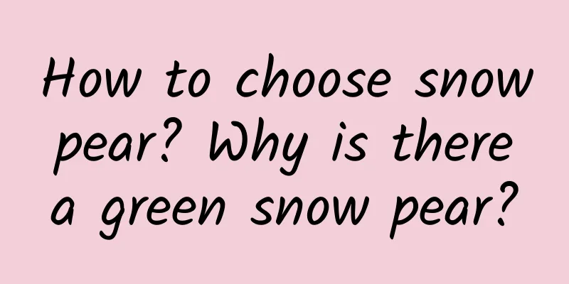 How to choose snow pear? Why is there a green snow pear?