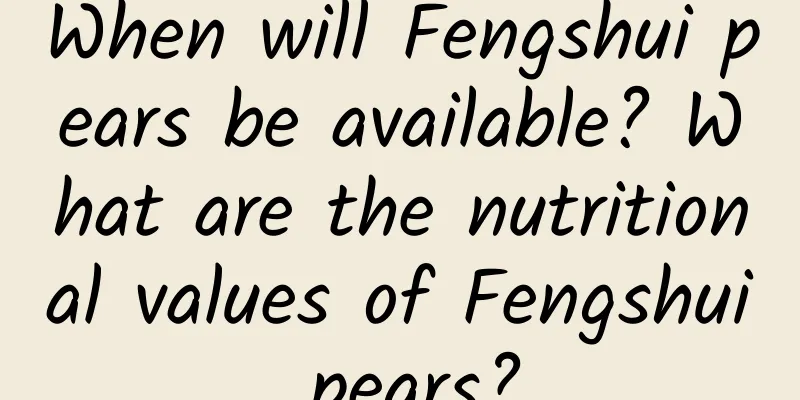 When will Fengshui pears be available? What are the nutritional values ​​of Fengshui pears?