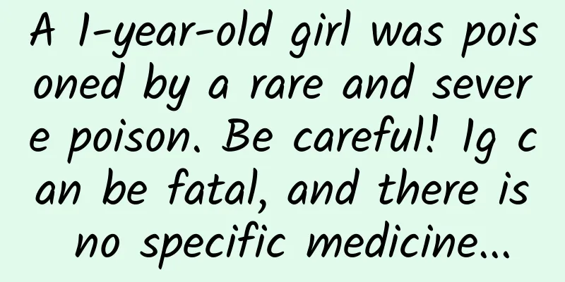 A 1-year-old girl was poisoned by a rare and severe poison. Be careful! 1g can be fatal, and there is no specific medicine...