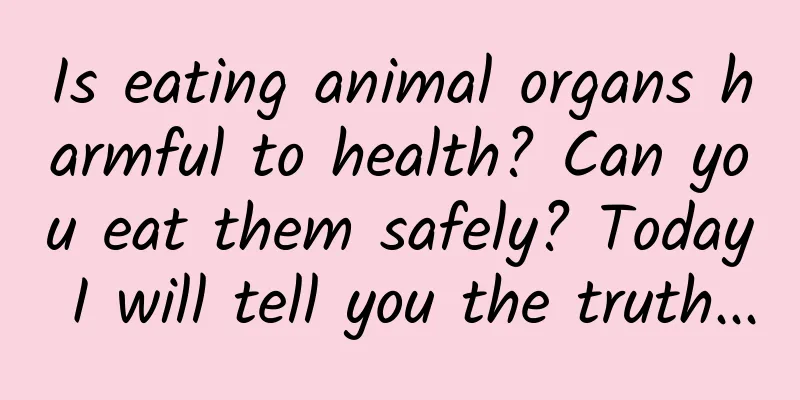 Is eating animal organs harmful to health? Can you eat them safely? Today I will tell you the truth...