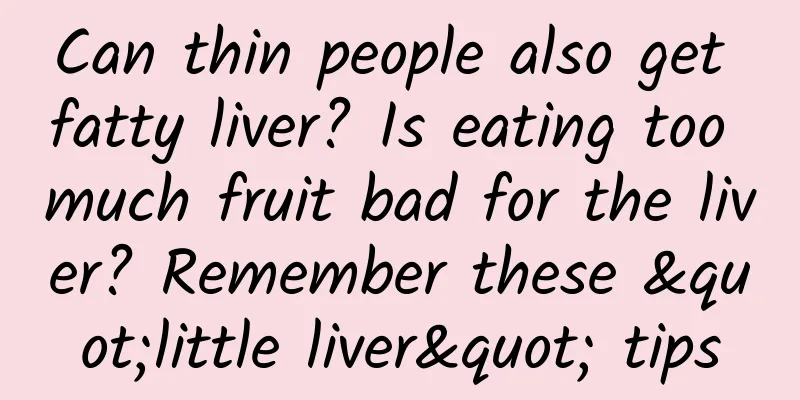 Can thin people also get fatty liver? Is eating too much fruit bad for the liver? Remember these "little liver" tips