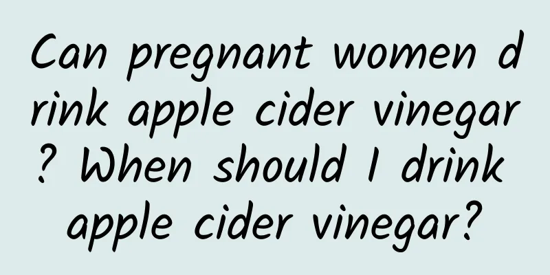 Can pregnant women drink apple cider vinegar? When should I drink apple cider vinegar?