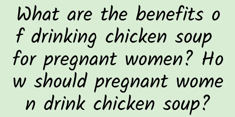 What are the benefits of drinking chicken soup for pregnant women? How should pregnant women drink chicken soup?