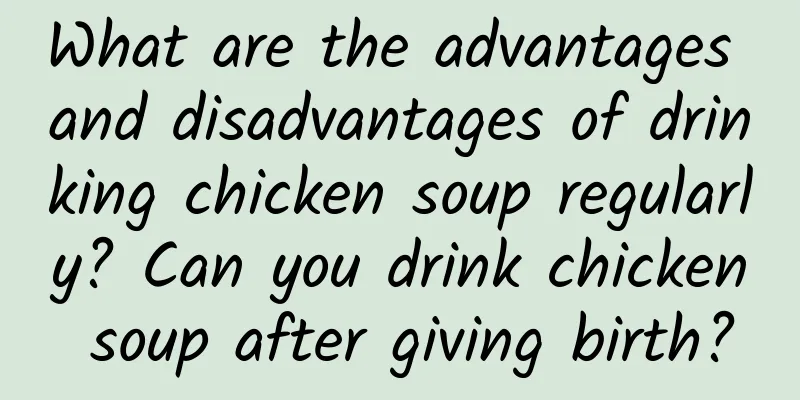 What are the advantages and disadvantages of drinking chicken soup regularly? Can you drink chicken soup after giving birth?