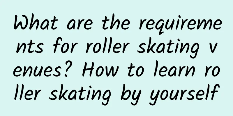 What are the requirements for roller skating venues? How to learn roller skating by yourself