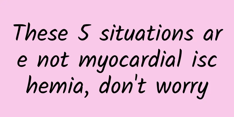 These 5 situations are not myocardial ischemia, don't worry