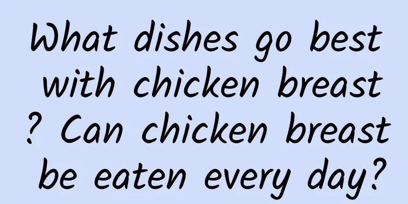 What dishes go best with chicken breast? Can chicken breast be eaten every day?