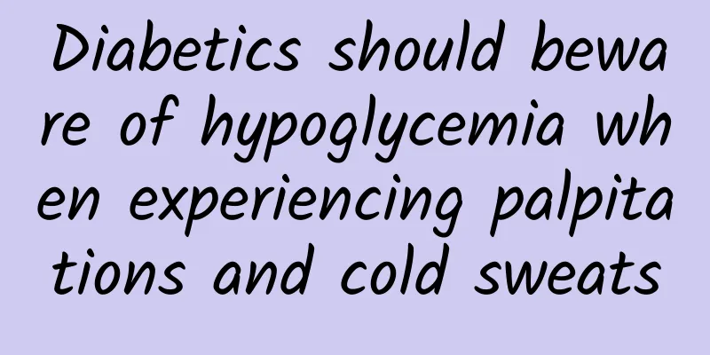 Diabetics should beware of hypoglycemia when experiencing palpitations and cold sweats