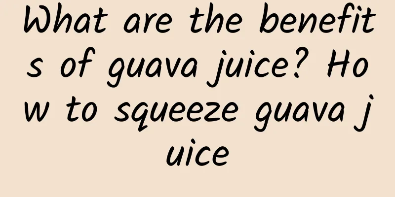 What are the benefits of guava juice? How to squeeze guava juice