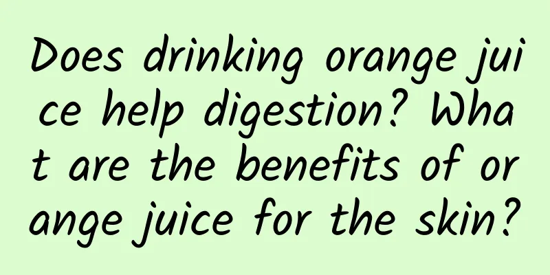 Does drinking orange juice help digestion? What are the benefits of orange juice for the skin?