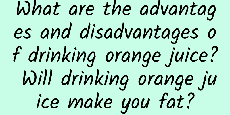What are the advantages and disadvantages of drinking orange juice? Will drinking orange juice make you fat?