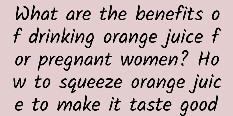 What are the benefits of drinking orange juice for pregnant women? How to squeeze orange juice to make it taste good