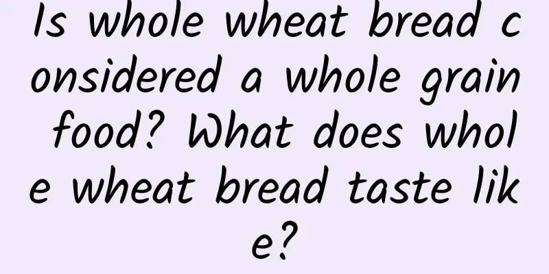 Is whole wheat bread considered a whole grain food? What does whole wheat bread taste like?
