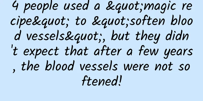 4 people used a "magic recipe" to "soften blood vessels", but they didn't expect that after a few years, the blood vessels were not softened!