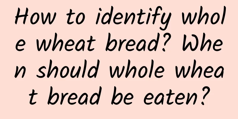 How to identify whole wheat bread? When should whole wheat bread be eaten?