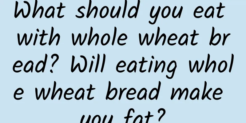 What should you eat with whole wheat bread? Will eating whole wheat bread make you fat?
