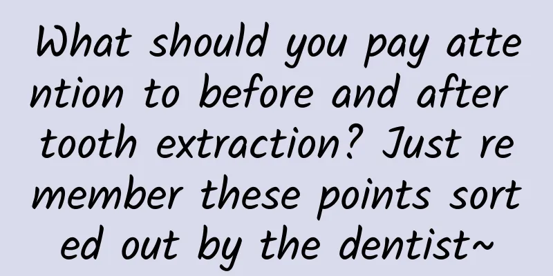 What should you pay attention to before and after tooth extraction? Just remember these points sorted out by the dentist~