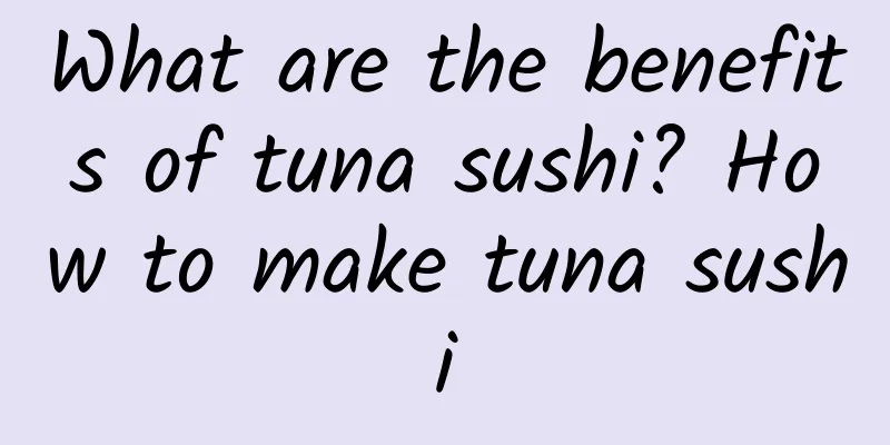 What are the benefits of tuna sushi? How to make tuna sushi