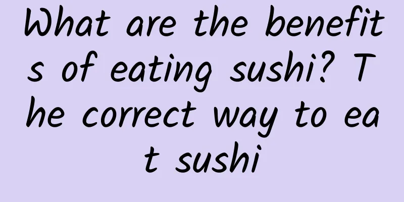 What are the benefits of eating sushi? The correct way to eat sushi