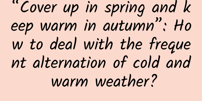 “Cover up in spring and keep warm in autumn”: How to deal with the frequent alternation of cold and warm weather?