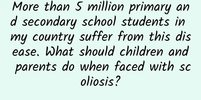 More than 5 million primary and secondary school students in my country suffer from this disease. What should children and parents do when faced with scoliosis?