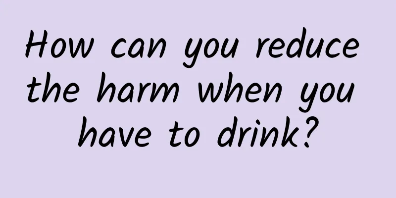 How can you reduce the harm when you have to drink?