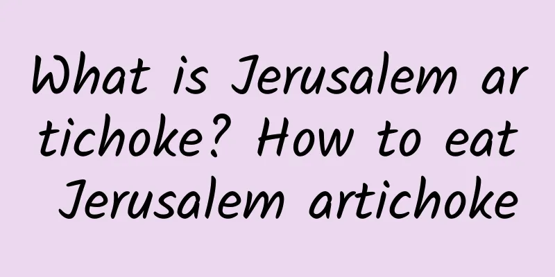 What is Jerusalem artichoke? How to eat Jerusalem artichoke