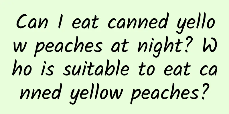 Can I eat canned yellow peaches at night? Who is suitable to eat canned yellow peaches?