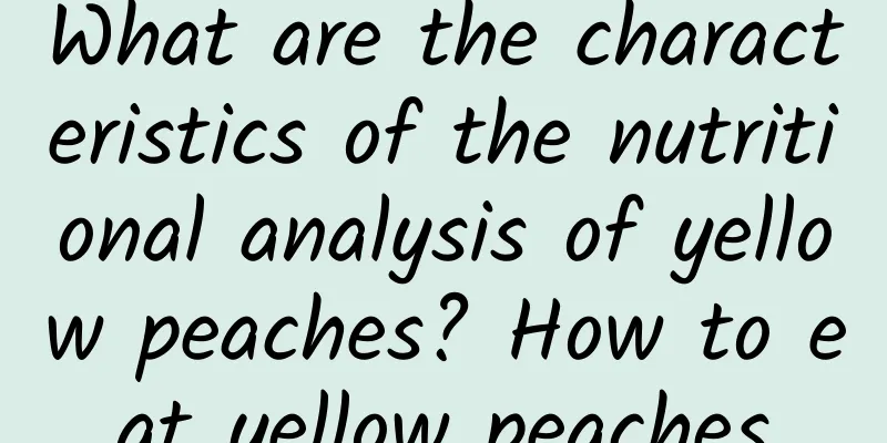 What are the characteristics of the nutritional analysis of yellow peaches? How to eat yellow peaches