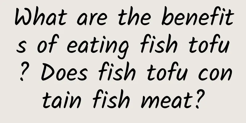 What are the benefits of eating fish tofu? Does fish tofu contain fish meat?