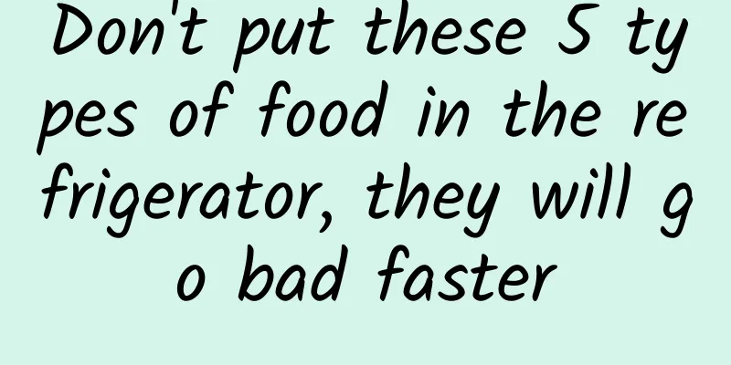 Don't put these 5 types of food in the refrigerator, they will go bad faster