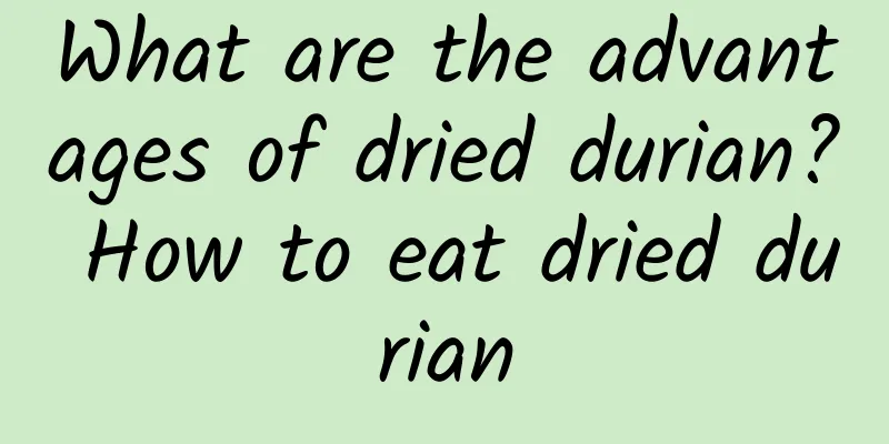 What are the advantages of dried durian? How to eat dried durian