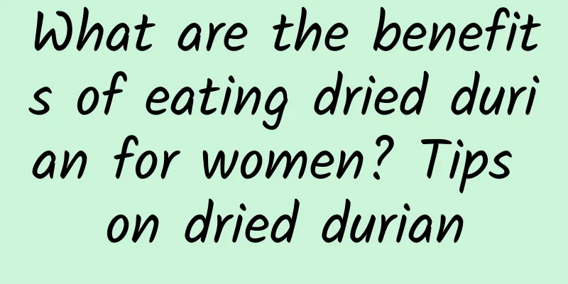 What are the benefits of eating dried durian for women? Tips on dried durian