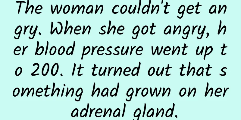 The woman couldn't get angry. When she got angry, her blood pressure went up to 200. It turned out that something had grown on her adrenal gland.