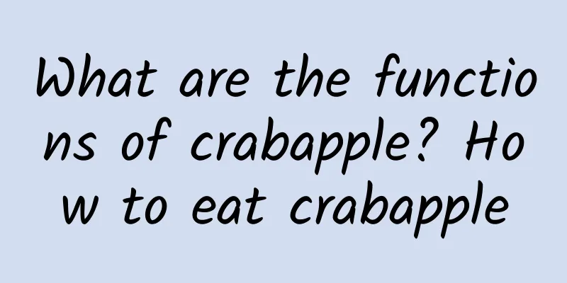 What are the functions of crabapple? How to eat crabapple
