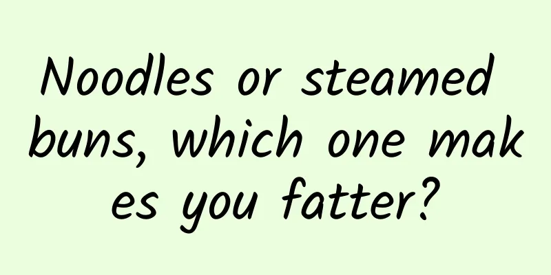 Noodles or steamed buns, which one makes you fatter?