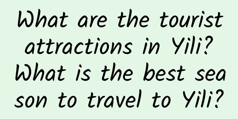 What are the tourist attractions in Yili? What is the best season to travel to Yili?