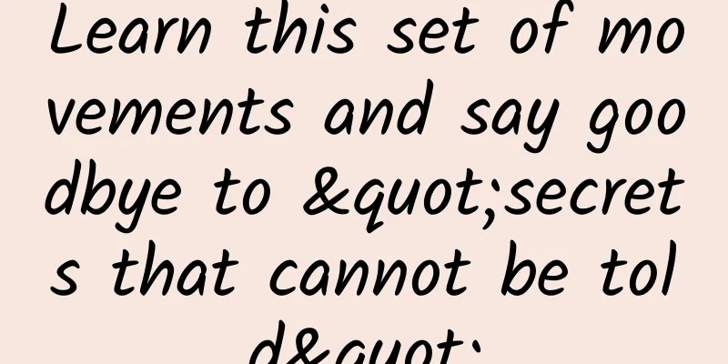 Learn this set of movements and say goodbye to "secrets that cannot be told"