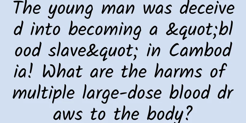 The young man was deceived into becoming a "blood slave" in Cambodia! What are the harms of multiple large-dose blood draws to the body?