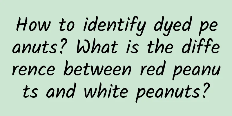 How to identify dyed peanuts? What is the difference between red peanuts and white peanuts?