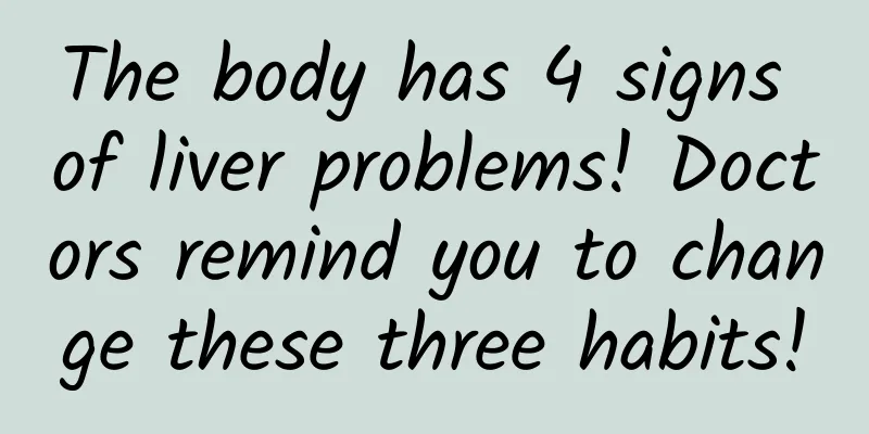 The body has 4 signs of liver problems! Doctors remind you to change these three habits!