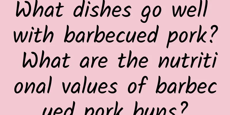 What dishes go well with barbecued pork? What are the nutritional values ​​of barbecued pork buns?