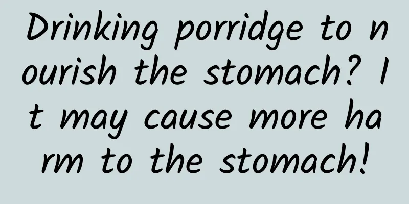 Drinking porridge to nourish the stomach? It may cause more harm to the stomach!