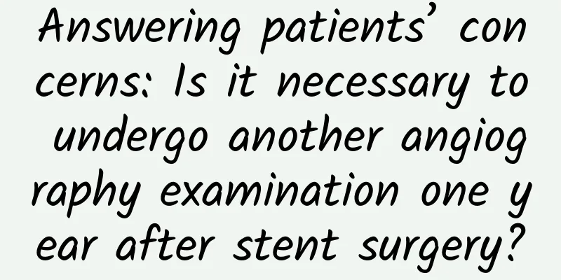 Answering patients’ concerns: Is it necessary to undergo another angiography examination one year after stent surgery?