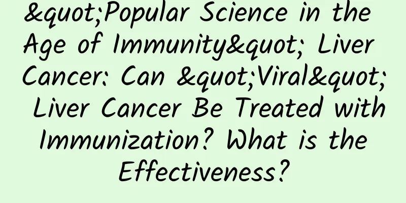 "Popular Science in the Age of Immunity" Liver Cancer: Can "Viral" Liver Cancer Be Treated with Immunization? What is the Effectiveness?