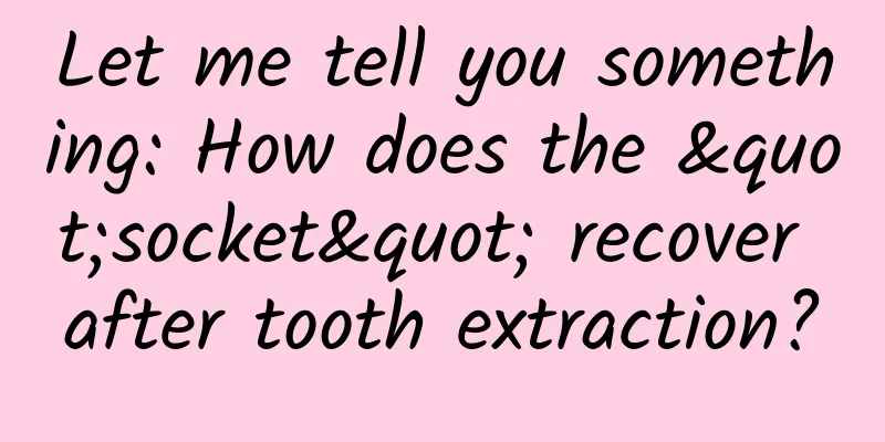 Let me tell you something: How does the "socket" recover after tooth extraction?