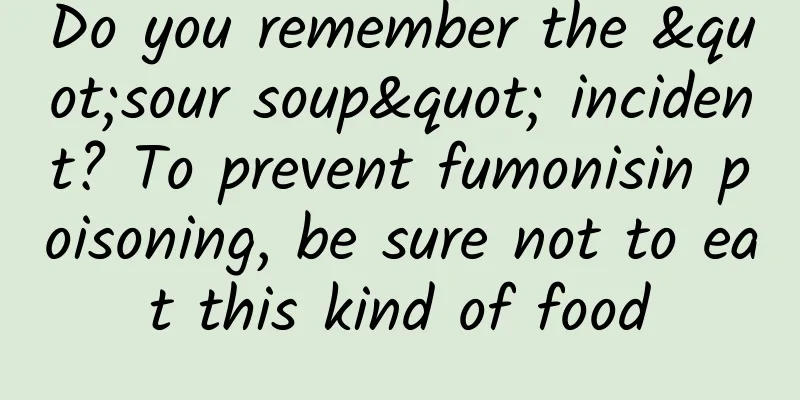 Do you remember the "sour soup" incident? To prevent fumonisin poisoning, be sure not to eat this kind of food