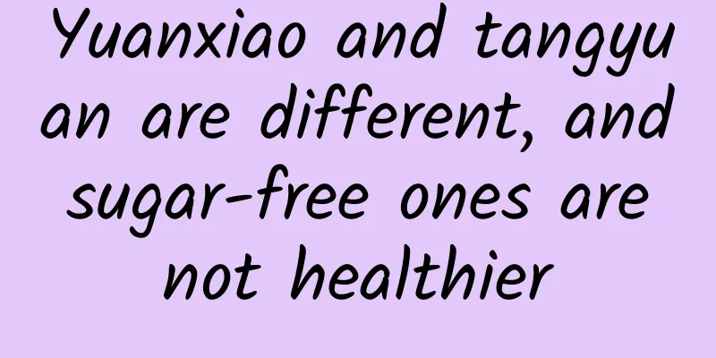 Yuanxiao and tangyuan are different, and sugar-free ones are not healthier