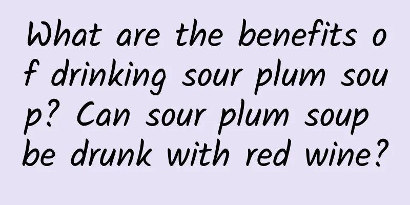 What are the benefits of drinking sour plum soup? Can sour plum soup be drunk with red wine?